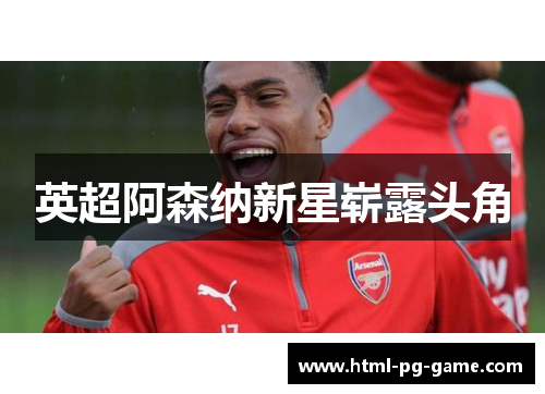 英超阿森纳新星崭露头角