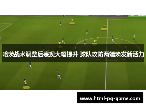 哈茨战术调整后表现大幅提升 球队攻防两端焕发新活力