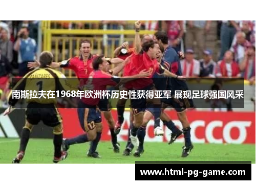 南斯拉夫在1968年欧洲杯历史性获得亚军 展现足球强国风采