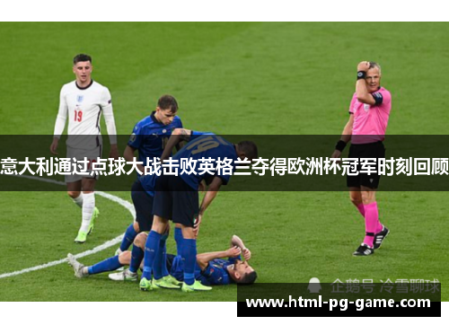 意大利通过点球大战击败英格兰夺得欧洲杯冠军时刻回顾