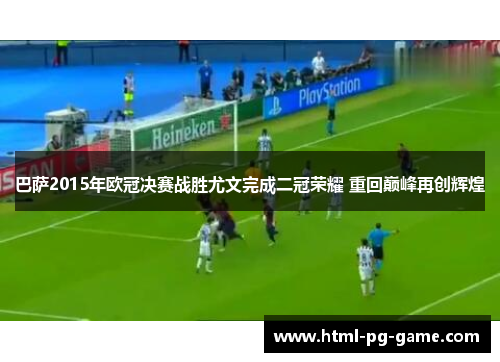 巴萨2015年欧冠决赛战胜尤文完成二冠荣耀 重回巅峰再创辉煌 巴萨2015年欧冠决赛战胜尤文完成二冠荣耀 重回巅峰再创辉煌