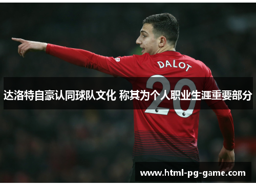 达洛特自豪认同球队文化 称其为个人职业生涯重要部分 达洛特自豪认同球队文化 称其为个人职业生涯重要部分