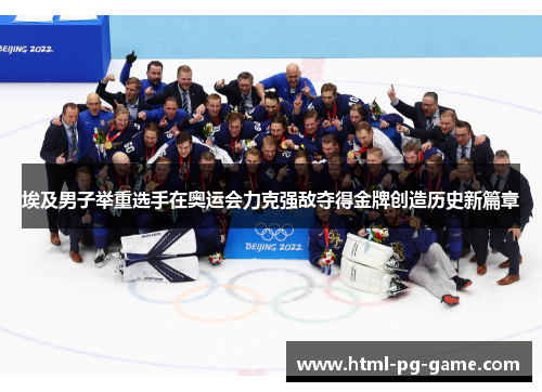 埃及男子举重选手在奥运会力克强敌夺得金牌创造历史新篇章