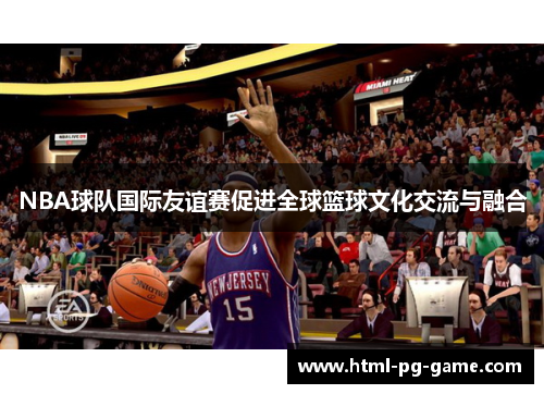 NBA球队国际友谊赛促进全球篮球文化交流与融合