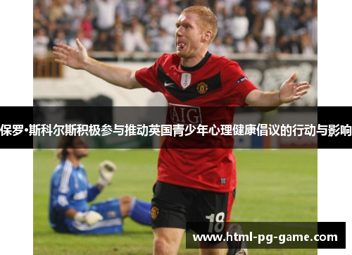 保罗·斯科尔斯积极参与推动英国青少年心理健康倡议的行动与影响 保罗·斯科尔斯积极参与推动英国青少年心理健康倡议的行动与影响
