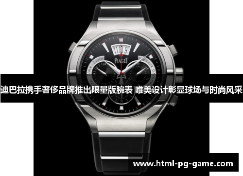 迪巴拉携手奢侈品牌推出限量版腕表 唯美设计彰显球场与时尚风采 迪巴拉携手奢侈品牌推出限量版腕表 唯美设计彰显球场与时尚风采