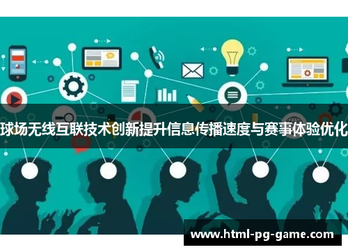 球场无线互联技术创新提升信息传播速度与赛事体验优化 球场无线互联技术创新提升信息传播速度与赛事体验优化