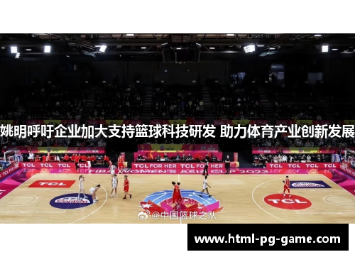 姚明呼吁企业加大支持篮球科技研发 助力体育产业创新发展