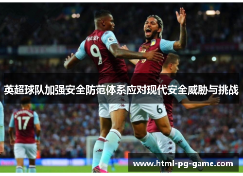 英超球队加强安全防范体系应对现代安全威胁与挑战