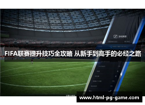 FIFA联赛提升技巧全攻略 从新手到高手的必经之路 FIFA联赛提升技巧全攻略 从新手到高手的必经之路