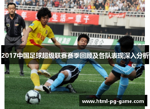 2017中国足球超级联赛赛季回顾及各队表现深入分析 2017中国足球超级联赛赛季回顾及各队表现深入分析