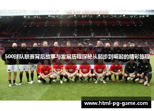 500球队联赛背后故事与发展历程探秘从起步到崛起的精彩旅程