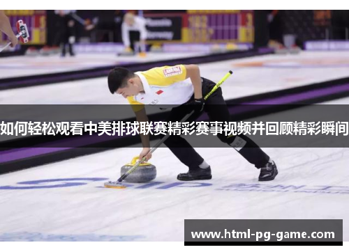 如何轻松观看中美排球联赛精彩赛事视频并回顾精彩瞬间 如何轻松观看中美排球联赛精彩赛事视频并回顾精彩瞬间