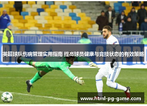 英超球队伤病管理实用指南 提高球员健康与竞技状态的有效策略 英超球队伤病管理实用指南 提高球员健康与竞技状态的有效策略