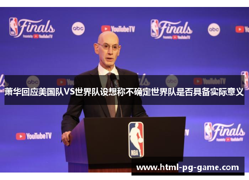 萧华回应美国队VS世界队设想称不确定世界队是否具备实际意义