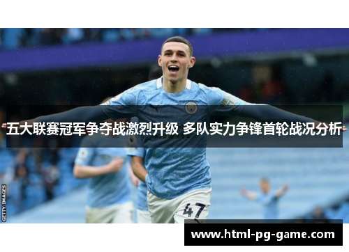 五大联赛冠军争夺战激烈升级 多队实力争锋首轮战况分析 五大联赛冠军争夺战激烈升级 多队实力争锋首轮战况分析