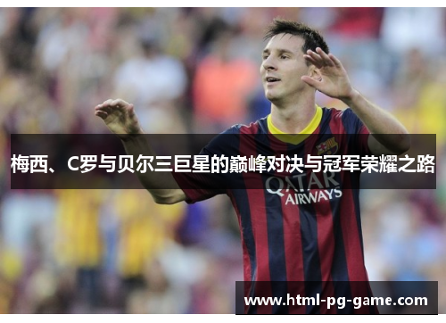 梅西、C罗与贝尔三巨星的巅峰对决与冠军荣耀之路