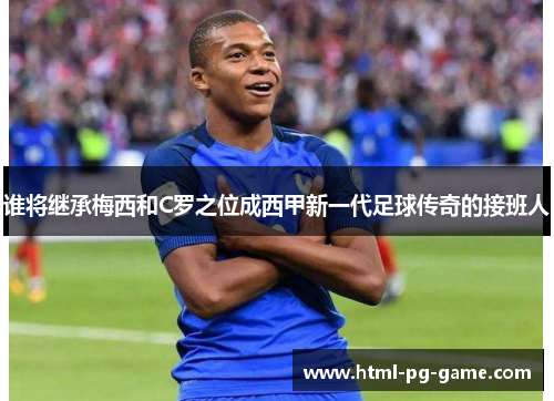 谁将继承梅西和C罗之位成西甲新一代足球传奇的接班人 谁将继承梅西和C罗之位成西甲新一代足球传奇的接班人