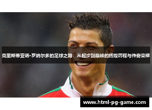 克里斯蒂亚诺·罗纳尔多的足球之路：从起步到巅峰的辉煌历程与传奇荣耀