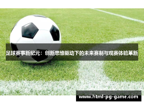 足球赛事新纪元:创新思维驱动下的未来赛制与观赛体验革新 足球赛事新纪元:创新思维驱动下的未来赛制与观赛体验革新