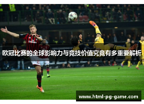 欧冠比赛的全球影响力与竞技价值究竟有多重要解析