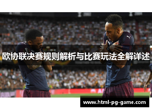 欧协联决赛规则解析与比赛玩法全解详述