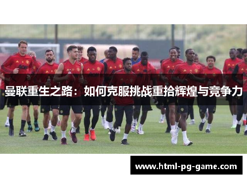曼联重生之路：如何克服挑战重拾辉煌与竞争力