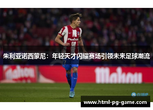 朱利亚诺西蒙尼：年轻天才闪耀赛场引领未来足球潮流