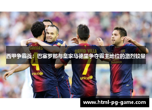 西甲争霸战：巴塞罗那与皇家马德里争夺霸主地位的激烈较量